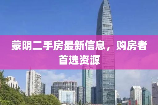 蒙阴二手房最新信息，购房者首选资源