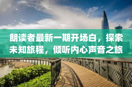 朗读者最新一期开场白，探索未知旅程，倾听内心声音之旅