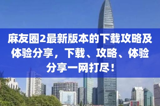 麻友圈2最新版本的下载攻略及体验分享，下载、攻略、体验分享一网打尽！