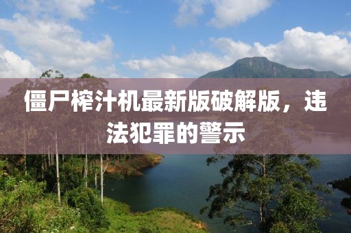 僵尸榨汁机最新版破解版，违法犯罪的警示