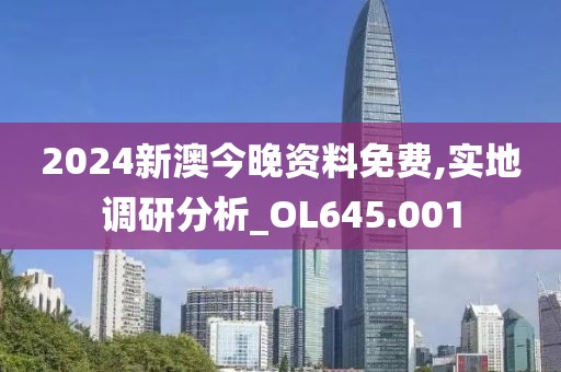2024新澳今晚资料免费,实地调研分析_OL645.001