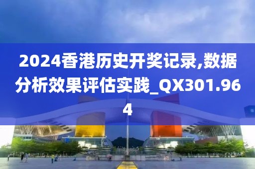 2024香港历史开奖记录,数据分析效果评估实践_QX301.964