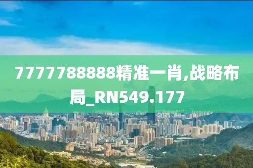 7777788888精准一肖,战略布局_RN549.177
