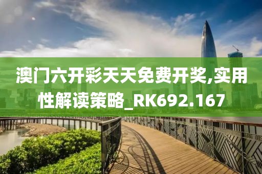澳门六开彩天天免费开奖,实用性解读策略_RK692.167