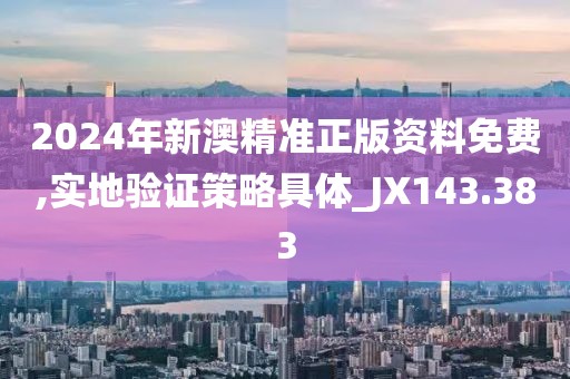 2024年新澳精准正版资料免费,实地验证策略具体_JX143.383