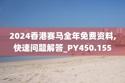 2024香港赛马全年免费资料,快速问题解答_PY450.155