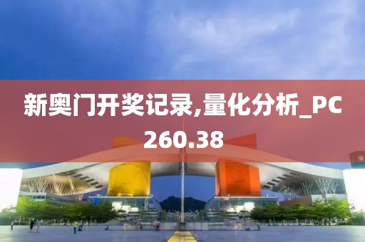 新奥门开奖记录,量化分析_PC260.38
