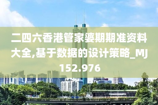 二四六香港管家婆期期准资料大全,基于数据的设计策略_MJ152.976