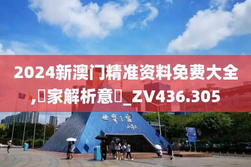2024新澳门精准资料免费大全,專家解析意見_ZV436.305