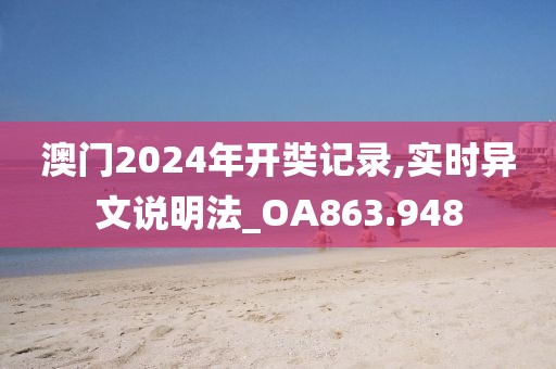 澳门2024年开奘记录,实时异文说明法_OA863.948