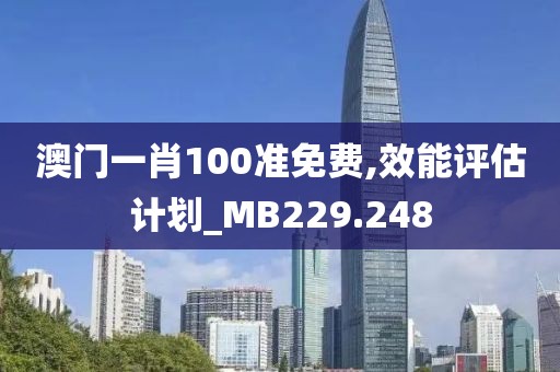 澳门一肖100准免费,效能评估计划_MB229.248