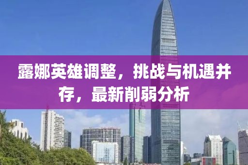 露娜英雄调整，挑战与机遇并存，最新削弱分析