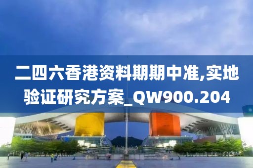 二四六香港资料期期中准,实地验证研究方案_QW900.204