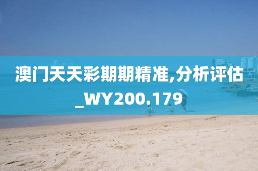 澳门天天彩期期精准,分析评估_WY200.179