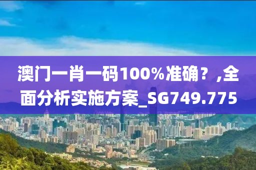 澳门一肖一码100%准确？,全面分析实施方案_SG749.775