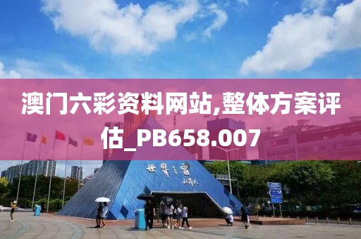 澳门六彩资料网站,整体方案评估_PB658.007