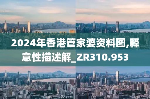 2024年香港管家婆资料图,释意性描述解_ZR310.953