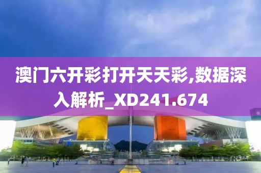 澳门六开彩打开天天彩,数据深入解析_XD241.674