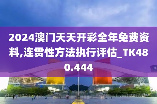 2024澳门天天开彩全年免费资料,连贯性方法执行评估_TK480.444