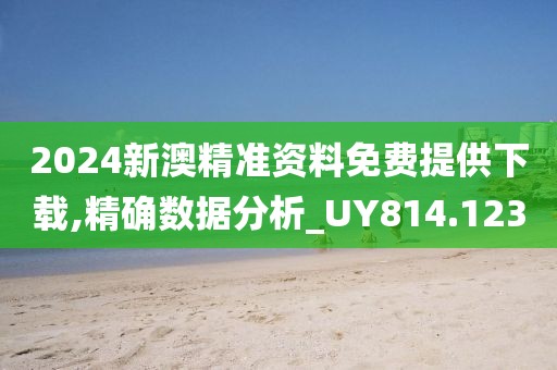 2024新澳精准资料免费提供下载,精确数据分析_UY814.123