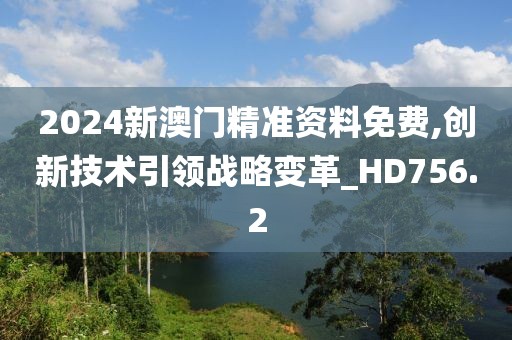 2024新澳门精准资料免费,创新技术引领战略变革_HD756.2