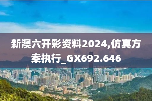 新澳六开彩资料2024,仿真方案执行_GX692.646