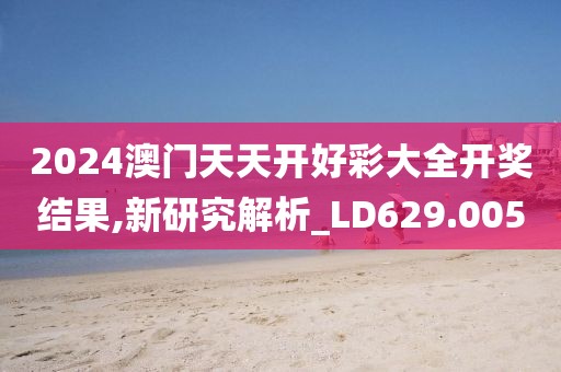 2024澳门天天开好彩大全开奖结果,新研究解析_LD629.005