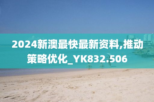 2024新澳最快最新资料,推动策略优化_YK832.506