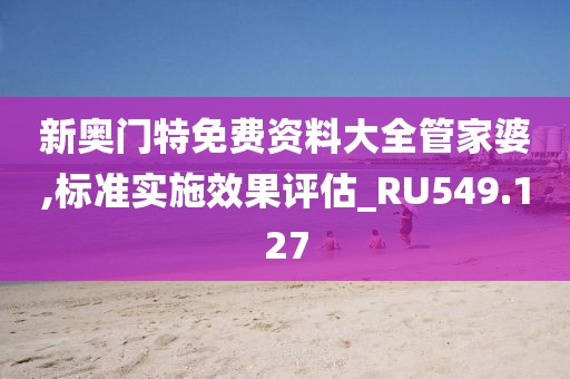 新奥门特免费资料大全管家婆,标准实施效果评估_RU549.127