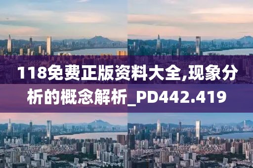 118免费正版资料大全,现象分析的概念解析_PD442.419