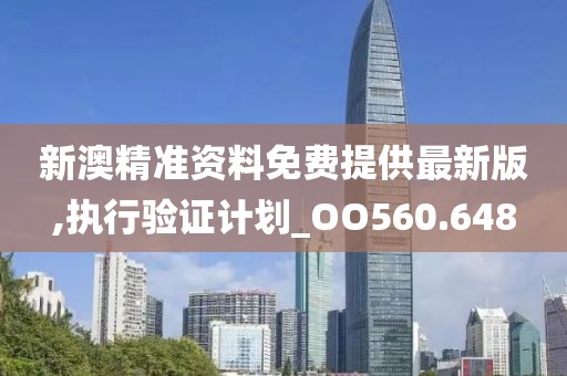 新澳精准资料免费提供最新版,执行验证计划_OO560.648