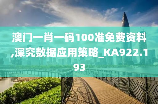 澳门一肖一码100准免费资料,深究数据应用策略_KA922.193