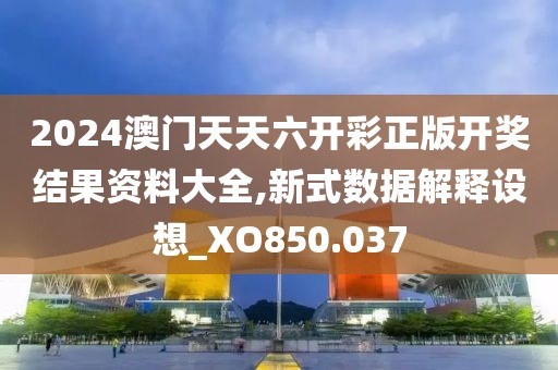 2024澳门天天六开彩正版开奖结果资料大全,新式数据解释设想_XO850.037