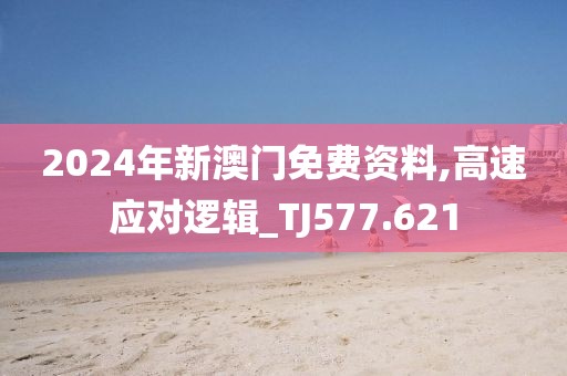 2024年新澳门免费资料,高速应对逻辑_TJ577.621