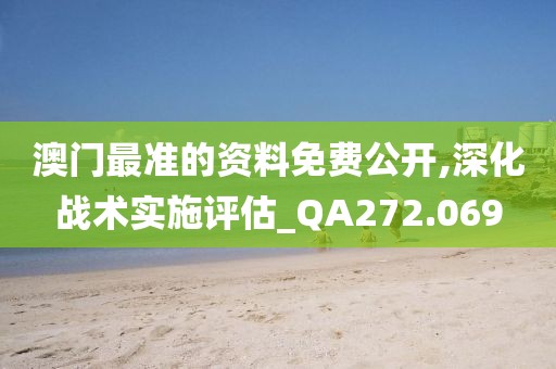 澳门最准的资料免费公开,深化战术实施评估_QA272.069