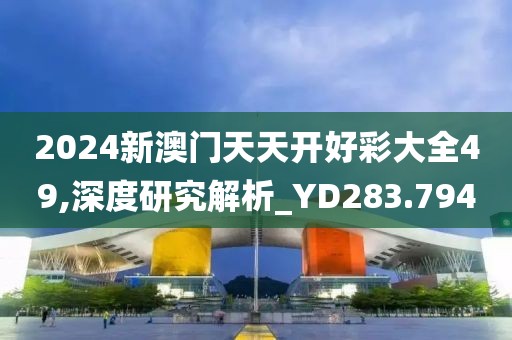 2024新澳门天天开好彩大全49,深度研究解析_YD283.794