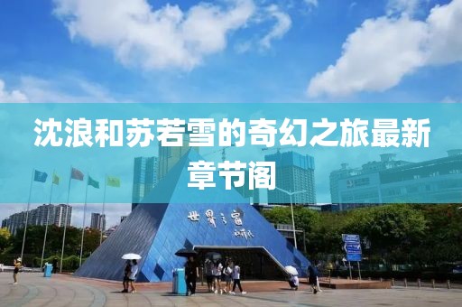 沈浪和苏若雪的奇幻之旅最新章节阁