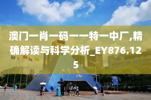 澳门一肖一码一一特一中厂,精确解读与科学分析_EY876.125