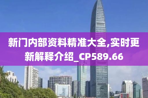 新门内部资料精准大全,实时更新解释介绍_CP589.66