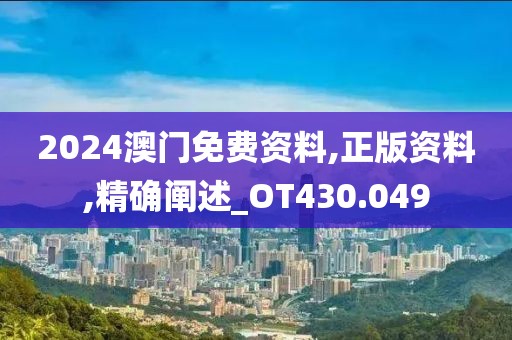 2024澳门免费资料,正版资料,精确阐述_OT430.049