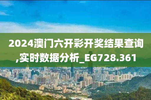 2024澳门六开彩开奖结果查询,实时数据分析_EG728.361