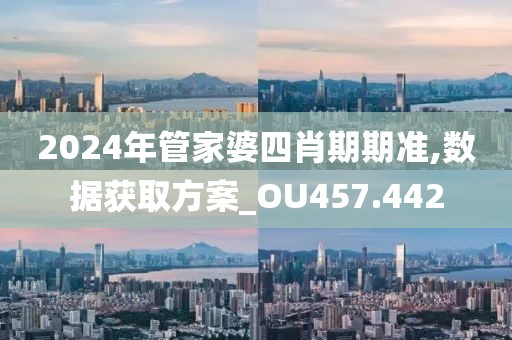 2024年管家婆四肖期期准,数据获取方案_OU457.442
