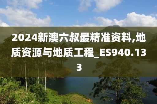 2024新澳六叔最精准资料,地质资源与地质工程_ES940.133