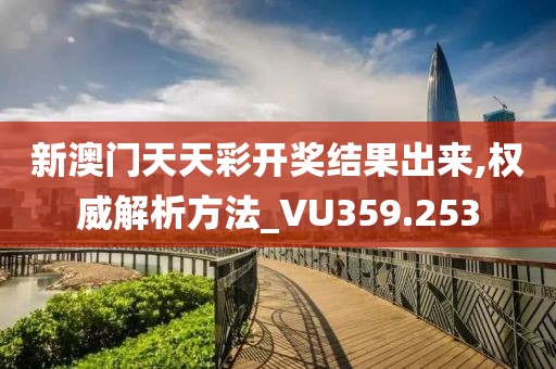 新澳门天天彩开奖结果出来,权威解析方法_VU359.253