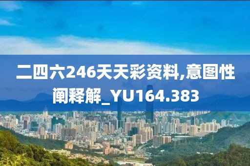 二四六246天天彩资料,意图性阐释解_YU164.383
