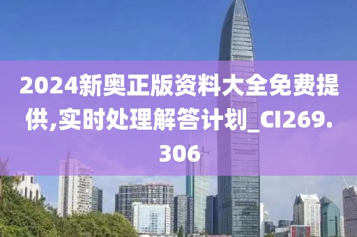 2024新奥正版资料大全免费提供,实时处理解答计划_CI269.306