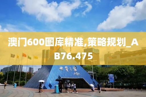 澳门600图库精准,策略规划_AB76.475