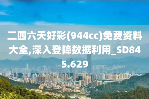 二四六天好彩(944cc)免费资料大全,深入登降数据利用_SD845.629