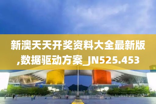 新澳天天开奖资料大全最新版,数据驱动方案_JN525.453
