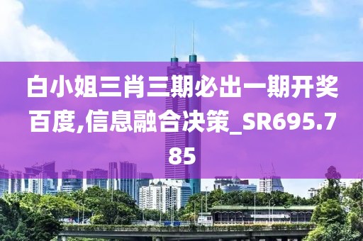 白小姐三肖三期必出一期开奖百度,信息融合决策_SR695.785